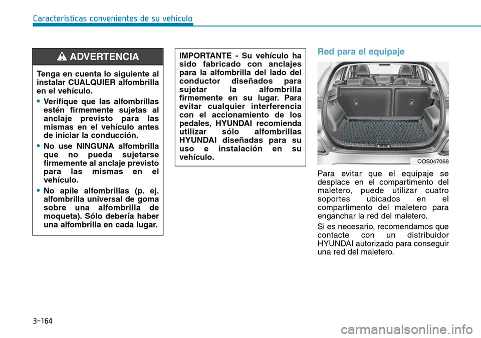 Hyundai Kona 2018  Manual del propietario (in Spanish) 3-164
Características convenientes de su vehículo
Red para el equipaje
Para evitar que el equipaje se 
desplace en el compartimento del
maletero, puede utilizar cuatro
soportes ubicados en el
compar