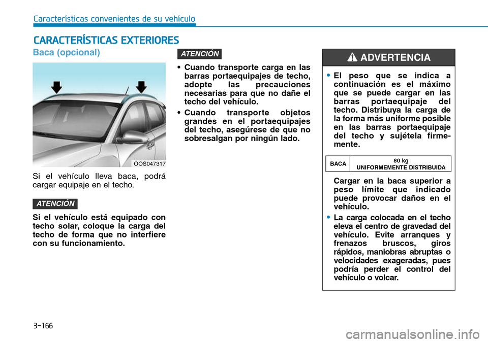 Hyundai Kona 2018  Manual del propietario (in Spanish) 3-166
Baca (opcional)
Si el vehículo lleva baca, podrá 
cargar equipaje en el techo. Si el vehículo est