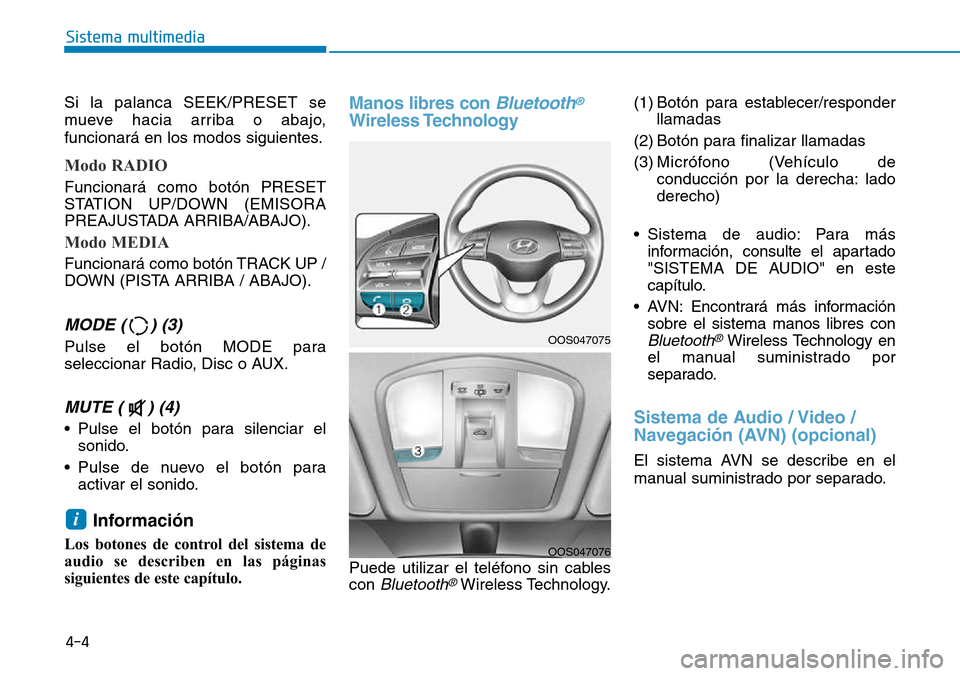 Hyundai Kona 2018  Manual del propietario (in Spanish) Si la palanca SEEK/PRESET se 
mueve hacia arriba o abajo,
funcionará en los modos siguientes.
Modo RADIO
Funcionará como botón PRESET 
STATION UP/DOWN (EMISORA
PREAJUSTADA ARRIBA/ABAJO).
Modo MEDIA