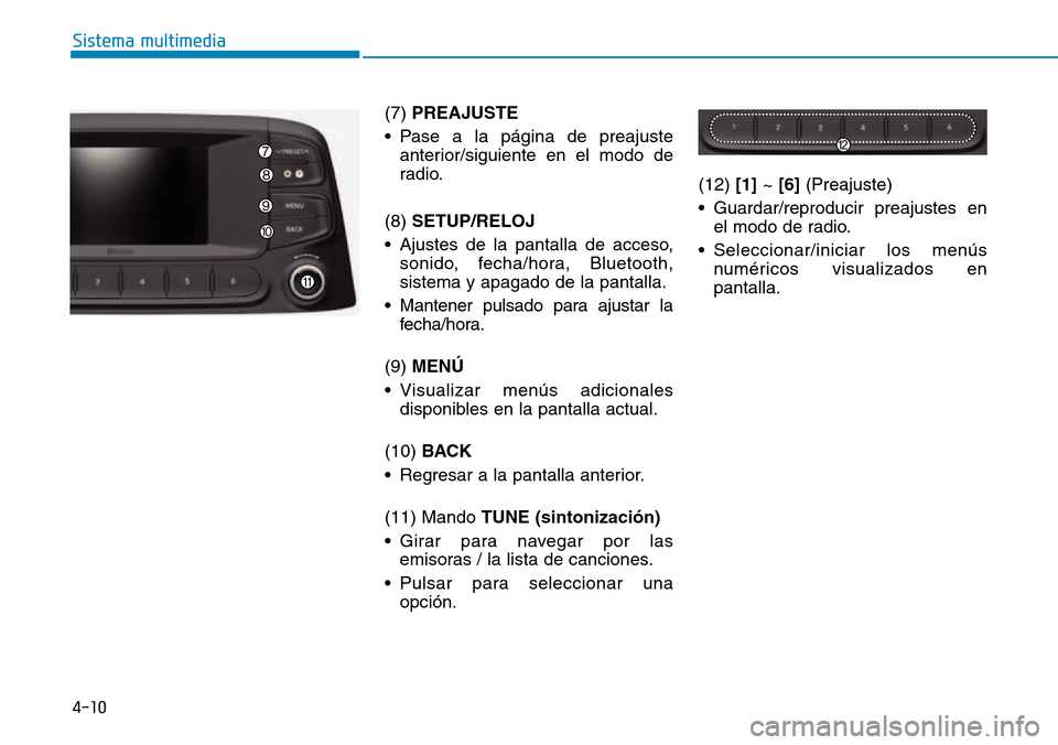 Hyundai Kona 2018  Manual del propietario (in Spanish) 4-10
Sistema multimedia
(7) PREAJUSTE
• Pase a la página de preajuste anterior/siguiente en el modo de 
radio.
(8)  SETUP/RELOJ
• Ajustes de la pantalla de acceso, sonido, fecha/hora, Bluetooth,s