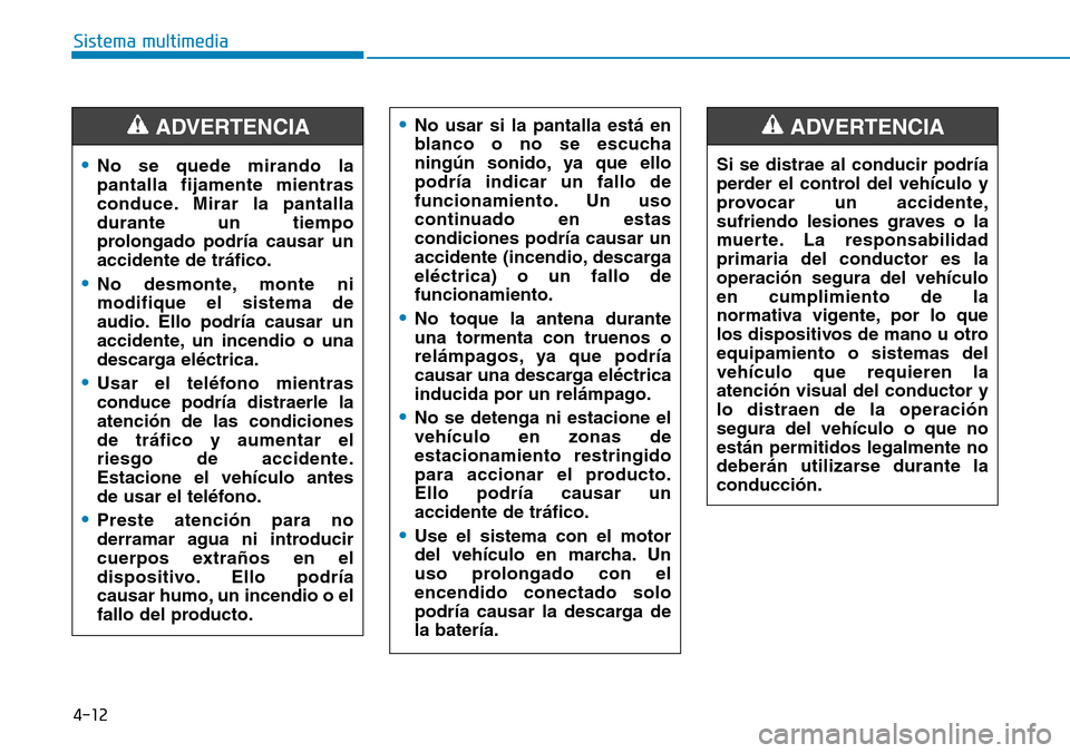 Hyundai Kona 2018  Manual del propietario (in Spanish) 4-12
Sistema multimedia•
No se quede mirando la pantalla fijamente mientras
conduce. Mirar la pantalladurante un tiempo
prolongado podría causar unaccidente de tr