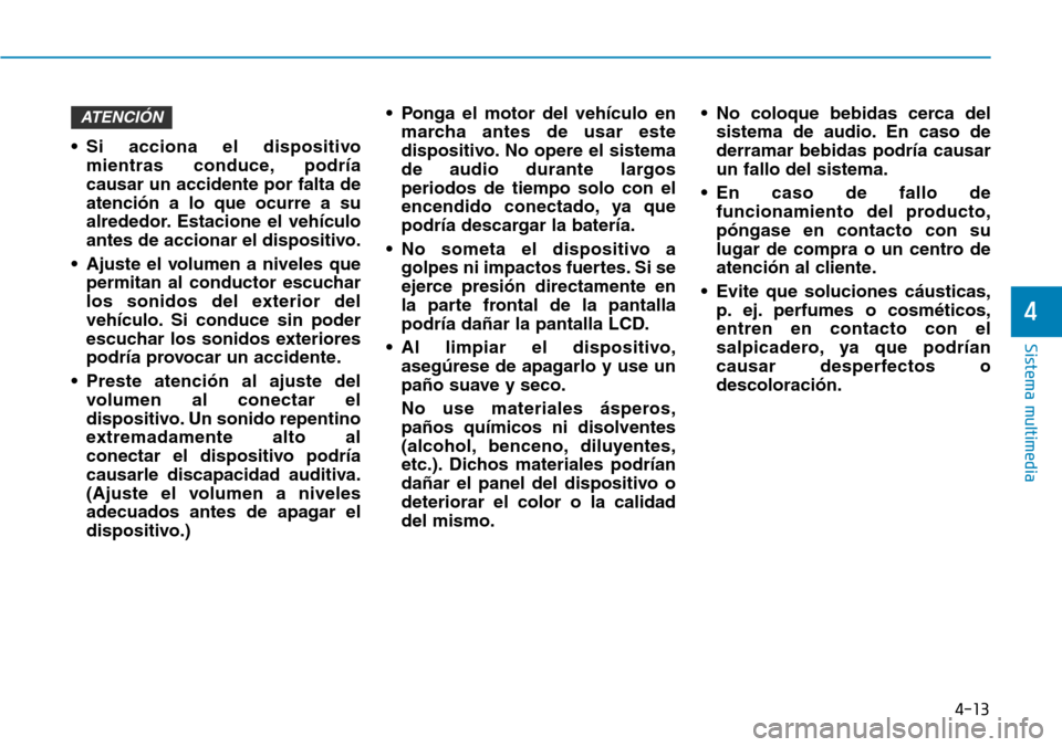 Hyundai Kona 2018  Manual del propietario (in Spanish) 4-13
Sistema multimedia
4
• Si acciona el dispositivomientras conduce, podría causar un accidente por falta deatenci