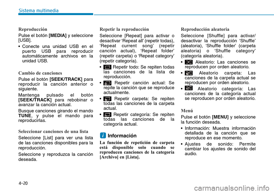 Hyundai Kona 2018  Manual del propietario (in Spanish) 4-20
Sistema multimedia
Reproducción
Pulse el botón [MEDIA]y seleccione
[USB]. 
• Conecte una unidad USB en el puerto USB para reproducir 
automáticamente archivos en la
unidad USB.
Cambio de can
