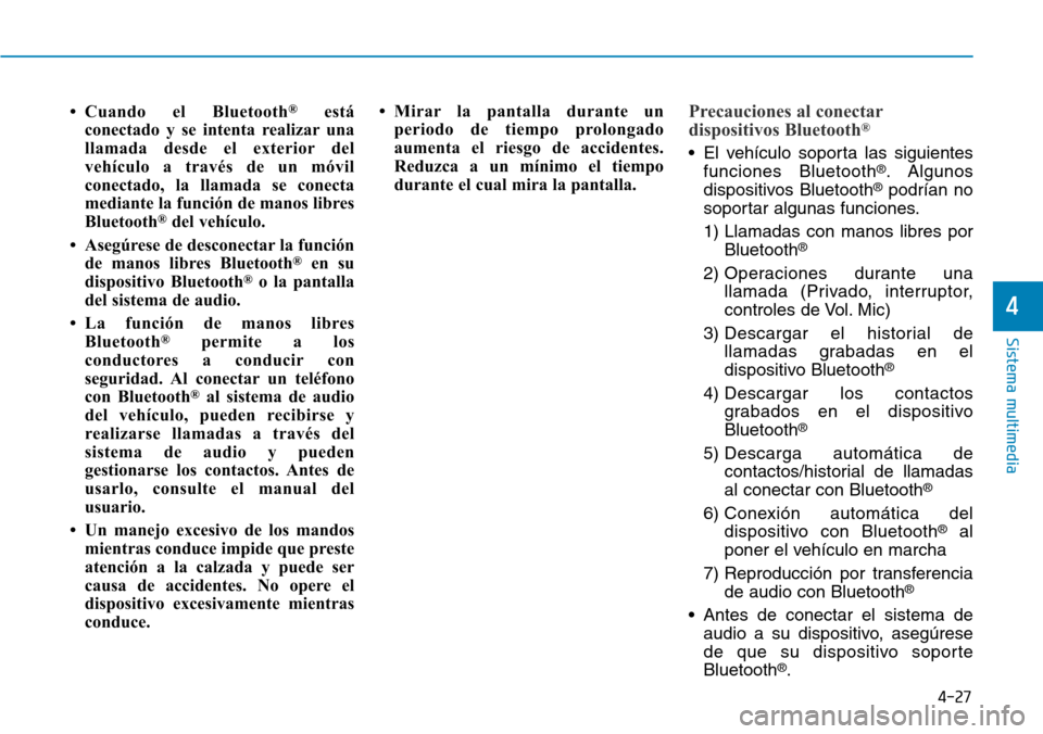 Hyundai Kona 2018  Manual del propietario (in Spanish) 4-27
Sistema multimedia
4
• Cuando el Bluetooth®
está
conectado y se intenta realizar una 
llamada desde el exterior del
vehículo a través de un móvil
conectado, la llamada se conecta
mediante 