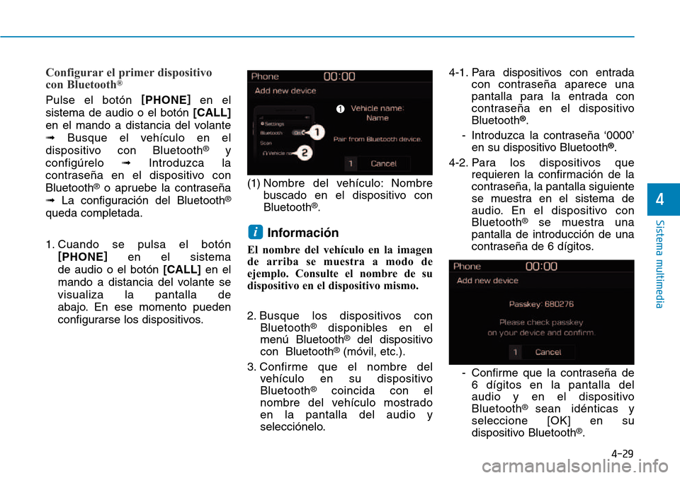 Hyundai Kona 2018  Manual del propietario (in Spanish) 4-29
Sistema multimedia
4
Configurar el primer dispositivo 
con Bluetooth®
Pulse el botón 
[
PHONE ]
en el
sistema de audio o el botón  [CALL]
en el mando a distancia del volante  Busque el vehíc