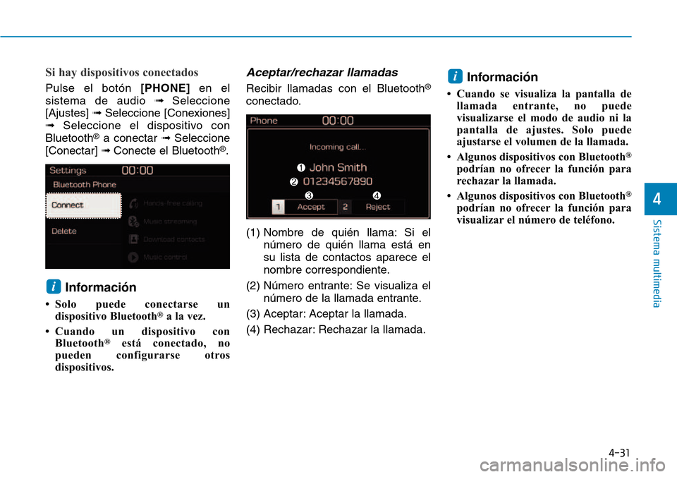 Hyundai Kona 2018  Manual del propietario (in Spanish) 4-31
Sistema multimedia
4
Si hay dispositivos conectados
Pulse el botón [PHONE]en el
sistema de audio   Seleccione
[Ajustes]  Seleccione [Conexiones]
 Seleccione el dispositivo con
Bluetooth ®
a 