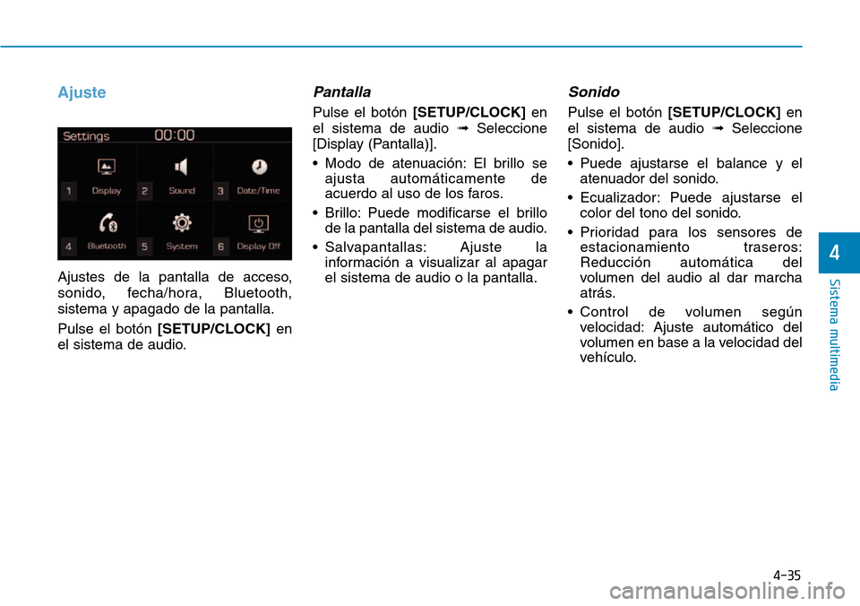Hyundai Kona 2018  Manual del propietario (in Spanish) 4-35
Sistema multimedia
4
Ajuste
Ajustes de la pantalla de acceso, 
sonido, fecha/hora, Bluetooth,sistema y apagado de la pantalla. Pulse el botón [SETUP/CLOCK] en
el sistema de audio.
Pantalla
Pulse
