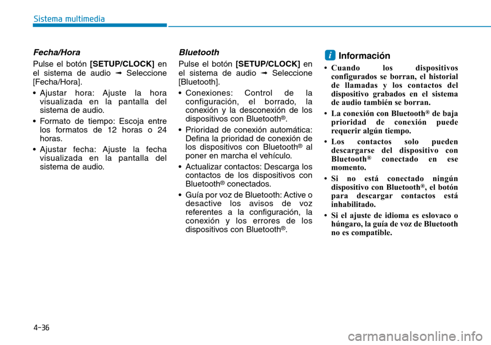 Hyundai Kona 2018  Manual del propietario (in Spanish) 4-36
Sistema multimedia
Fecha/Hora
Pulse el botón [SETUP/CLOCK] en
el sistema de audio  Seleccione
[Fecha/Hora]. 
• Ajustar hora: Ajuste la hora visualizada en la pantalla del 
sistema de audio.
