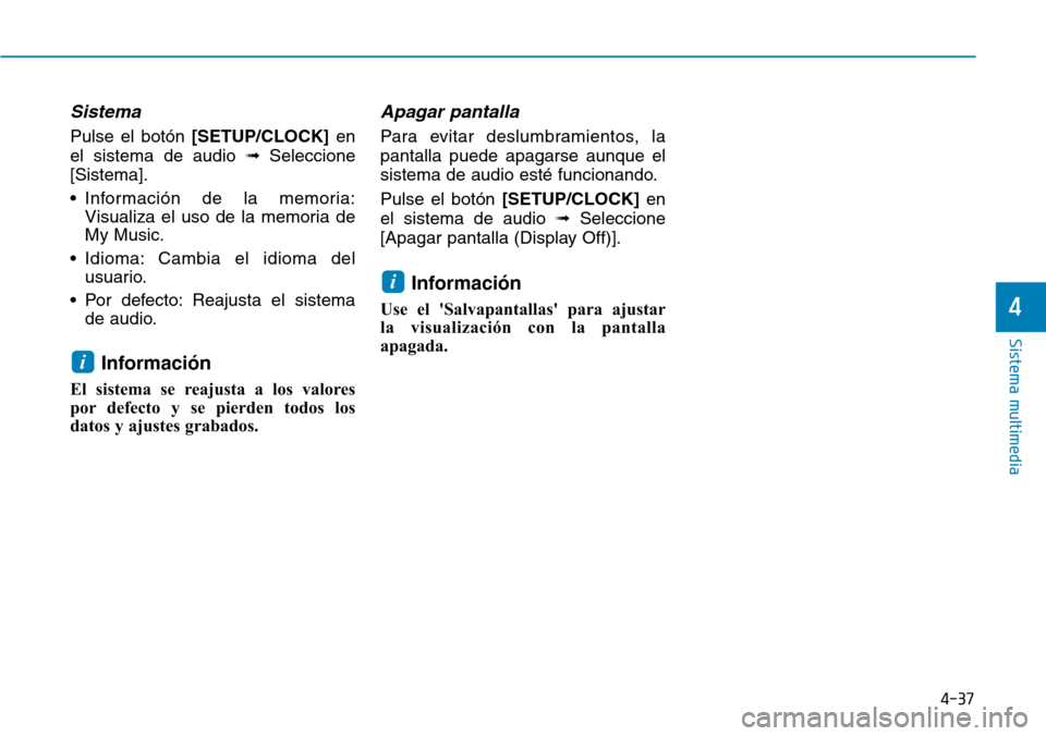 Hyundai Kona 2018  Manual del propietario (in Spanish) 4-37
Sistema multimedia
4
Sistema
Pulse el botón [SETUP/CLOCK] en
el sistema de audio  Seleccione
[Sistema]. 
• Información de la memoria: Visualiza el uso de la memoria de My Music.
• Idioma: 
