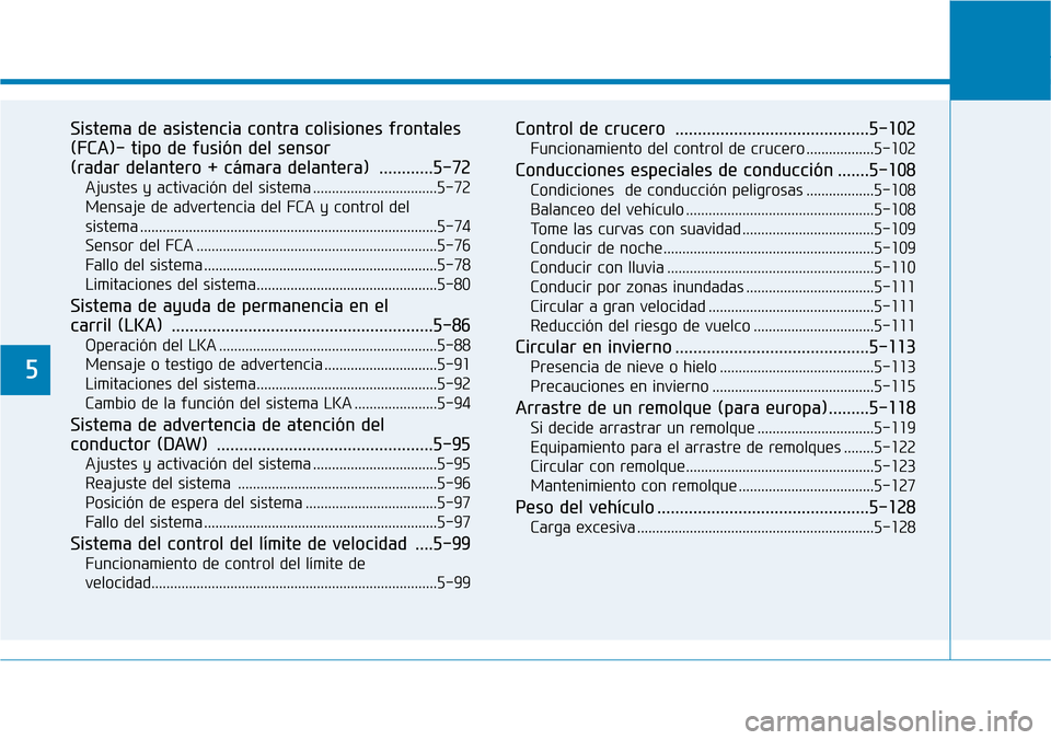 Hyundai Kona 2018  Manual del propietario (in Spanish) 5
Sistema de asistencia contra colisiones frontales (FCA)- tipo de fusión del sensor 
(radar delantero + cámara delantera) ............5-72Ajustes y activación del sistema .........................