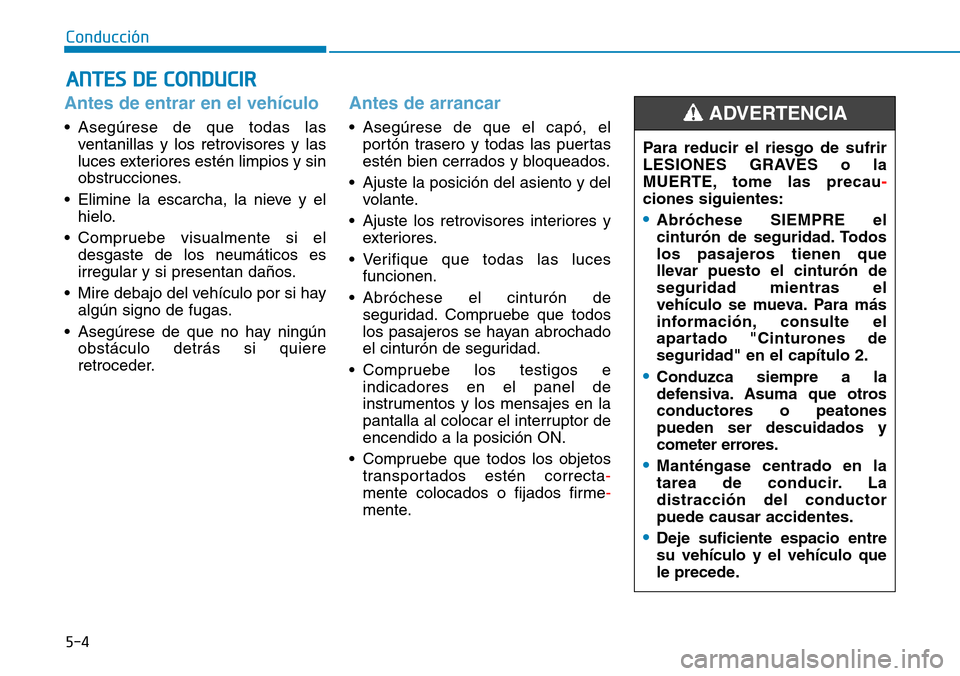 Hyundai Kona 2018  Manual del propietario (in Spanish) 5-4
Conducción
Antes de entrar en el vehículo 
• Asegúrese de que todas lasventanillas y los retrovisores y las 
luces exteriores estén limpios y sin
obstrucciones.
• Elimine la escarcha, la n