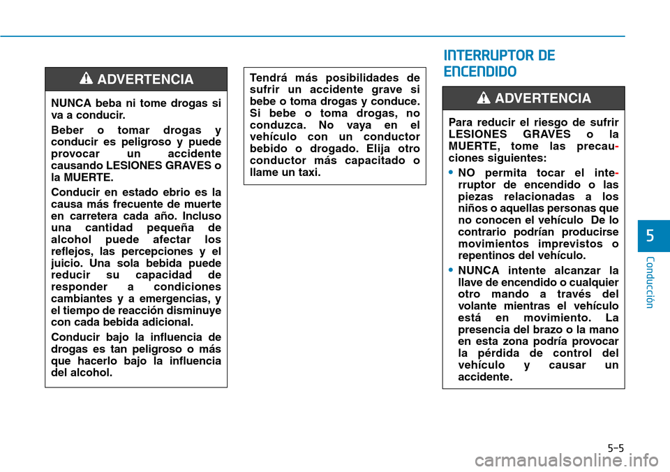 Hyundai Kona 2018 Manual del propietario (in Spanish) 5-5
Conducción
5
INTERRUPTOR DE
ENCENDIDO
NUNCA beba ni tome drogas si
va a conducir.
Beber o tomar drogas y
conducir es peligroso y puede
provocar un accidente
causando LESIONES GRAVES o
la MUER Hyundai Kona 2018 Manual del propietario (in Spanish) 5-5
Conducción
5
INTERRUPTOR DE
ENCENDIDO
NUNCA beba ni tome drogas si
va a conducir.
Beber o tomar drogas y
conducir es peligroso y puede
provocar un accidente
causando LESIONES GRAVES o
la MUER