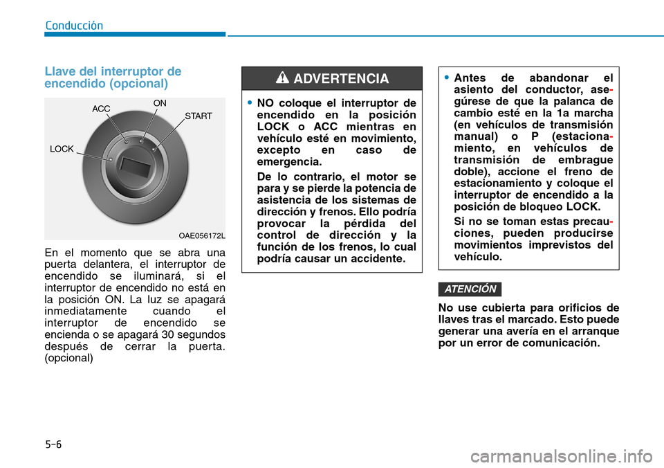 Hyundai Kona 2018 Manual del propietario (in Spanish) 5-6
Conducción
Llave del interruptor de encendido (opcional)
En el momento que se abra una
puerta delantera, el interruptor deencendido se iluminará, si el
interruptor de encendido no está en
la p Hyundai Kona 2018 Manual del propietario (in Spanish) 5-6
Conducción
Llave del interruptor de encendido (opcional)
En el momento que se abra una
puerta delantera, el interruptor deencendido se iluminará, si el
interruptor de encendido no está en
la p