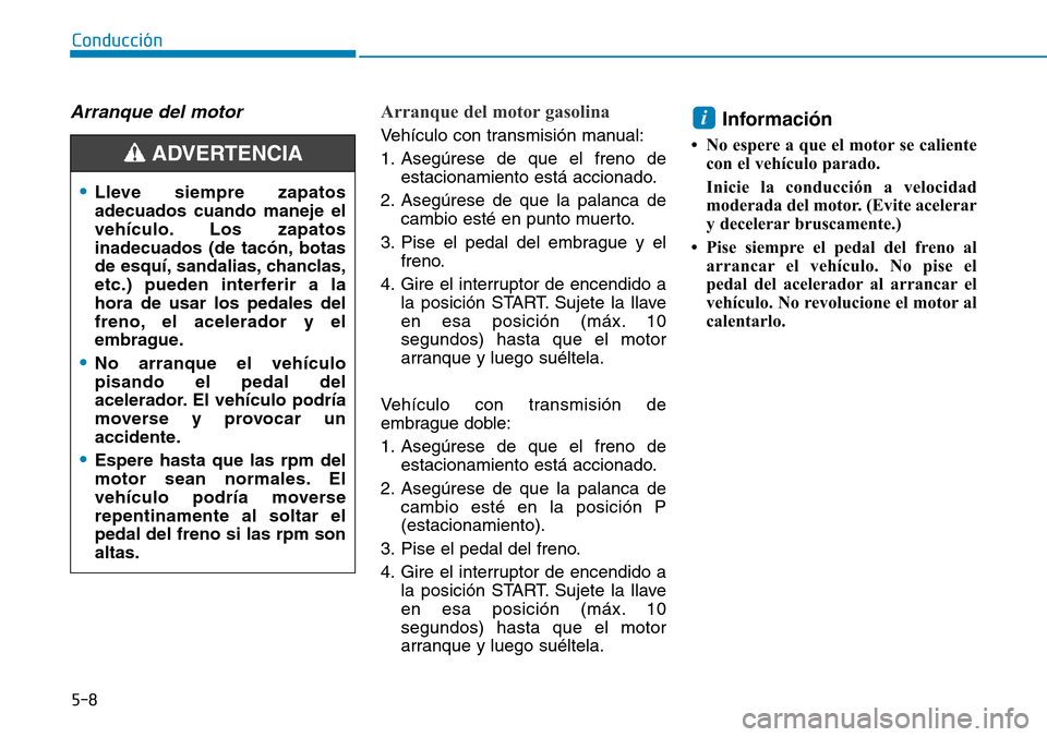 Hyundai Kona 2018 Manual del propietario (in Spanish) 5-8
Conducción
Arranque del motor Arranque del motor gasolina
Vehículo con transmisión manual:
1. Asegúrese de que el freno deestacionamiento está accionado.
2. Asegúrese de que la palanca de Hyundai Kona 2018 Manual del propietario (in Spanish) 5-8
Conducción
Arranque del motor Arranque del motor gasolina
Vehículo con transmisión manual:
1. Asegúrese de que el freno deestacionamiento está accionado.
2. Asegúrese de que la palanca de