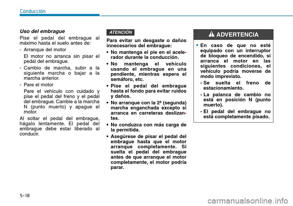 Hyundai Kona 2018  Manual del propietario (in Spanish) 5-18
Conducción
Uso del embrague 
Pise el pedal del embrague al máximo hasta el suelo antes de: 
- Arranque del motorEl motor no arranca sin pisar el 
pedal del embrague.
- Cambio de marcha, subir a