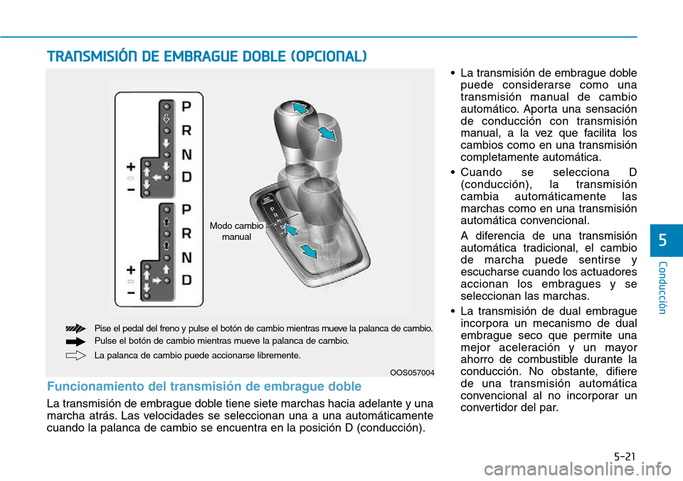 Hyundai Kona 2018 Manual del propietario (in Spanish) 5-21
Conducción
5
• La transmisión de embrague doblepuede considerarse como una
transmisión manual de cambio
automático. Aporta una sensación
de conducción con transmisión
manual, a la vez q Hyundai Kona 2018 Manual del propietario (in Spanish) 5-21
Conducción
5
• La transmisión de embrague doblepuede considerarse como una
transmisión manual de cambio
automático. Aporta una sensación
de conducción con transmisión
manual, a la vez q