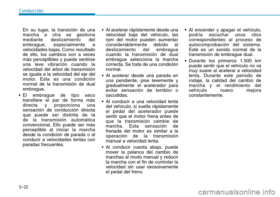 Hyundai Kona 2018 Manual del propietario (in Spanish) 5-22
Conducción
En su lugar, la transición de una
marcha a otra se gestionamediante deslizamiento del
embrague, especialmente a
velocidades bajas. Como resultado
de ello, los cambios son a veces
m Hyundai Kona 2018 Manual del propietario (in Spanish) 5-22
Conducción
En su lugar, la transición de una
marcha a otra se gestionamediante deslizamiento del
embrague, especialmente a
velocidades bajas. Como resultado
de ello, los cambios son a veces
m
