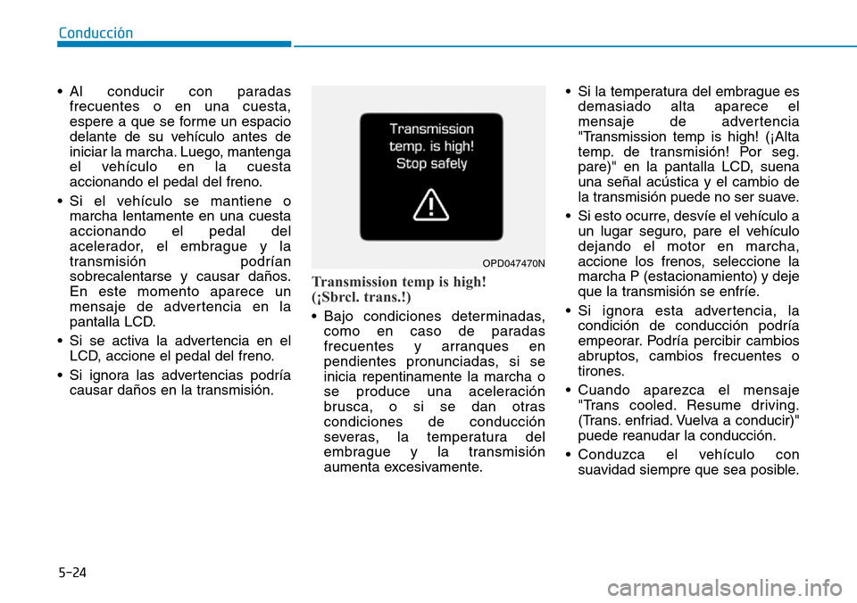 Hyundai Kona 2018  Manual del propietario (in Spanish) 5-24
Conducción
• Al conducir con paradasfrecuentes o en una cuesta, 
espere a que se forme un espacio
delante de su vehículo antes de
iniciar la marcha. Luego, mantenga
el vehículo en la cuesta
