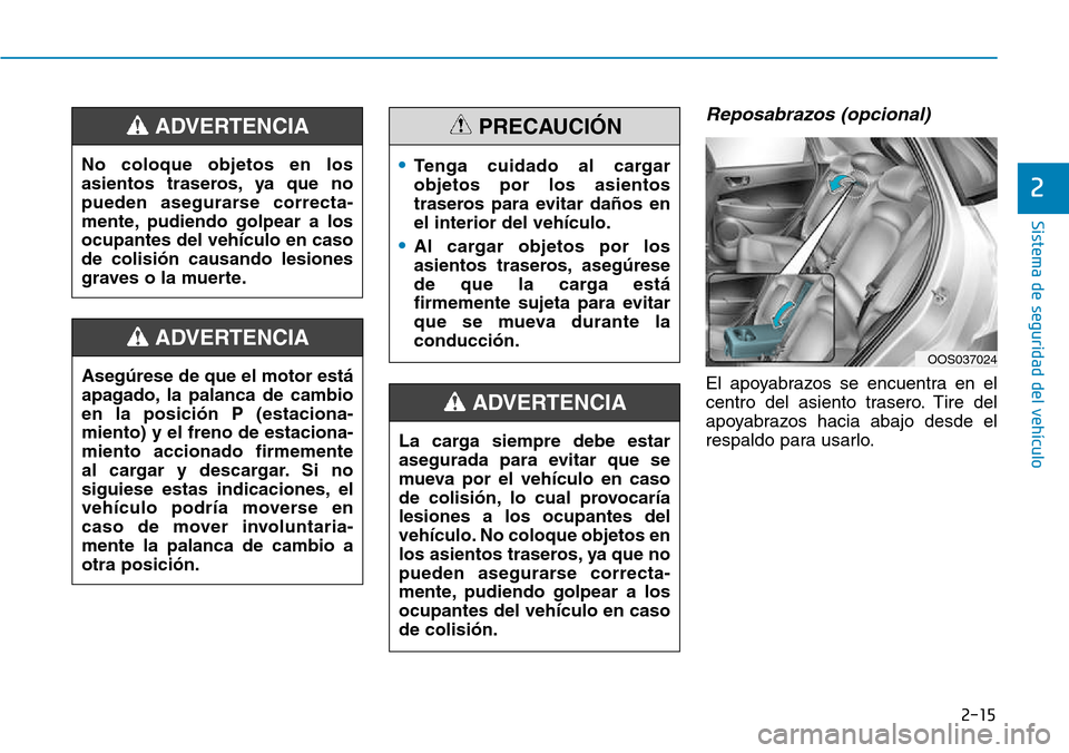 Hyundai Kona 2018  Manual del propietario (in Spanish) 2-15
Sistema de seguridad del vehículo
2
Reposabrazos (opcional)
El apoyabrazos se encuentra en el 
centro del asiento trasero. Tire del
apoyabrazos hacia abajo desde el
respaldo para usarlo.
Asegúr