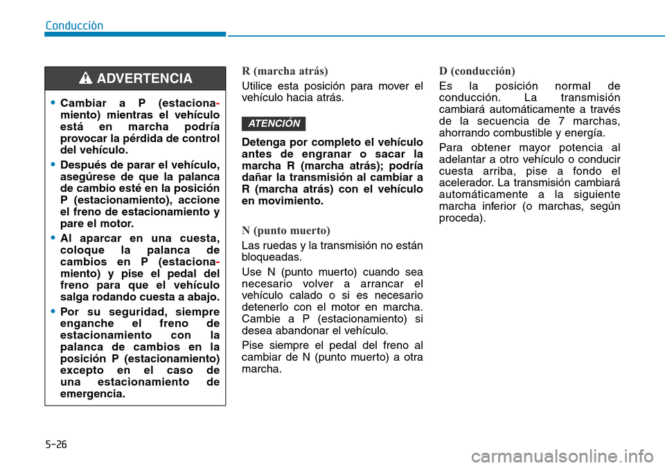 Hyundai Kona 2018  Manual del propietario (in Spanish) 5-26
Conducción
R (marcha atrás)
Utilice esta posición para mover el 
vehículo hacia atrás. Detenga por completo el vehículo antes de engranar o sacar la
marcha R (marcha atr