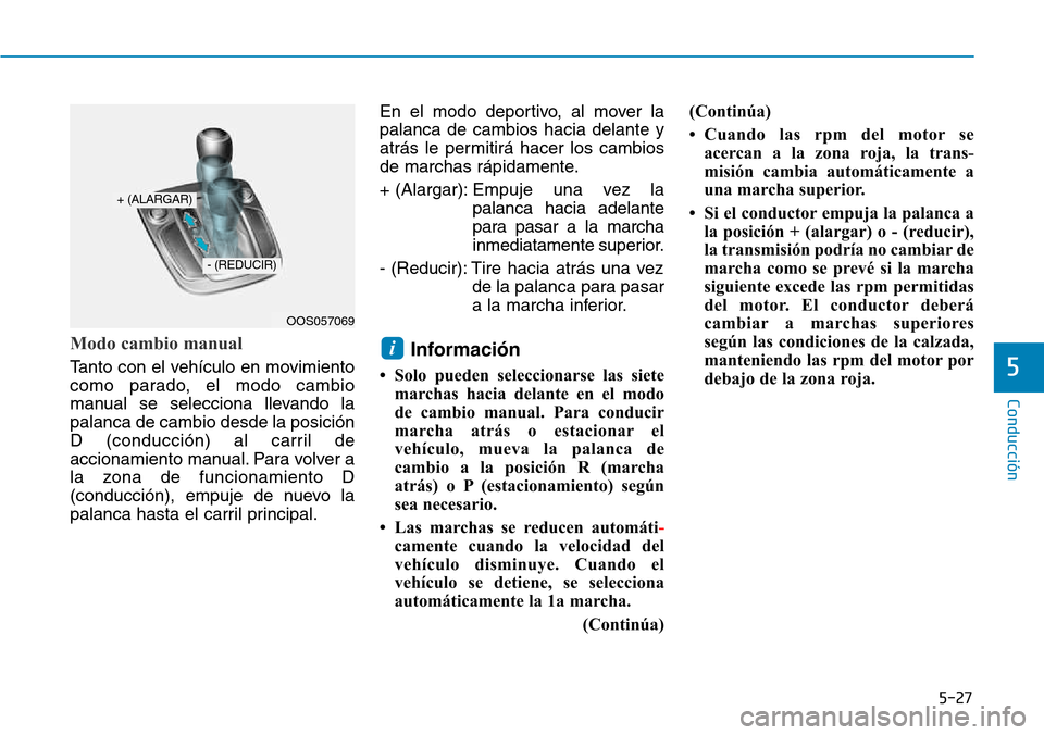 Hyundai Kona 2018  Manual del propietario (in Spanish) 5-27
Conducción
5
Modo cambio manual
Tanto con el vehículo en movimiento 
como parado, el modo cambio
manual se selecciona llevando lapalanca de cambio desde la posición
D (conducción) al carril d