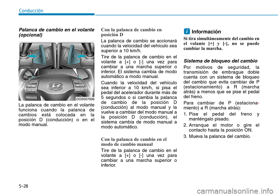 Hyundai Kona 2018  Manual del propietario (in Spanish) 5-28
Conducción
Palanca de cambio en el volante(opcional)
La palanca de cambio en el volante funciona cuando la palanca decambios está colocada en laposición D (conducción) o en el
modo manual.
Co
