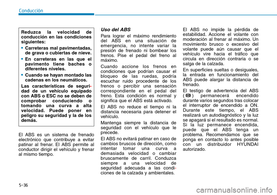 Hyundai Kona 2018 Manual del propietario (in Spanish) 5-36
Conducción
El ABS es un sistema de frenado
electrónico que contribuye a evitar
patinar al frenar. El ABS permite al
conductor dirigir el vehículo y frenar
al mismo tiempo.
Uso del ABS
Para Hyundai Kona 2018 Manual del propietario (in Spanish) 5-36
Conducción
El ABS es un sistema de frenado
electrónico que contribuye a evitar
patinar al frenar. El ABS permite al
conductor dirigir el vehículo y frenar
al mismo tiempo.
Uso del ABS
Para