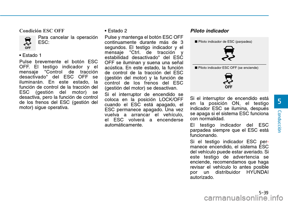 Hyundai Kona 2018  Manual del propietario (in Spanish) 5-39
Conducción
5
Condición ESC OFF
Para cancelar la operación ESC:
• Estado 1 
Pulse brevemente el botón ESC 
OFF. El testigo indicador y el
mensaje "Control de tracción
desactivado" del ESC O