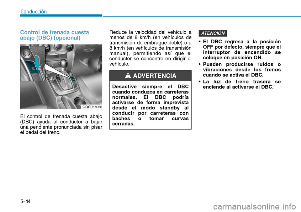 Hyundai Kona 2018  Manual del propietario (in Spanish) 5-44
Conducción
Control de frenada cuesta abajo (DBC) (opcional)
El control de frenada cuesta abajo 
(DBC) ayuda al conductor a bajar
una pendiente pronunciada sin pisar
el pedal del freno.Reduce la 