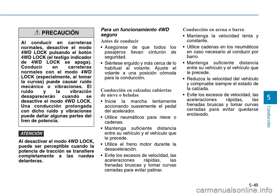 Hyundai Kona 2018  Manual del propietario (in Spanish) 5-49
Conducción
5
Al desactivar el modo 4WD LOCK, 
puede ser perceptible cuando lapotencia de tracci