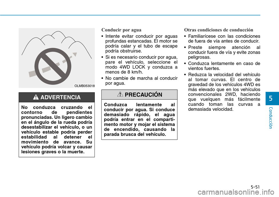 Hyundai Kona 2018  Manual del propietario (in Spanish) 5-51
Conducción
5
Conducir por agua
• Intente evitar conducir por aguasprofundas estancadas. El motor se podría calar y el tubo de escape
podría obstruirse.
• Si es necesario conducir por agua,
