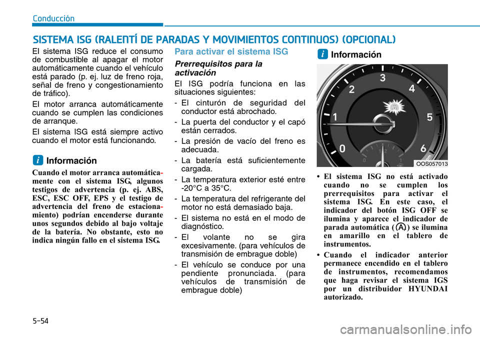 Hyundai Kona 2018  Manual del propietario (in Spanish) 5-54
Conducción
El sistema ISG reduce el consumo 
de combustible al apagar el motor
automáticamente cuando el vehículo
está parado (p. ej. luz de freno roja,se