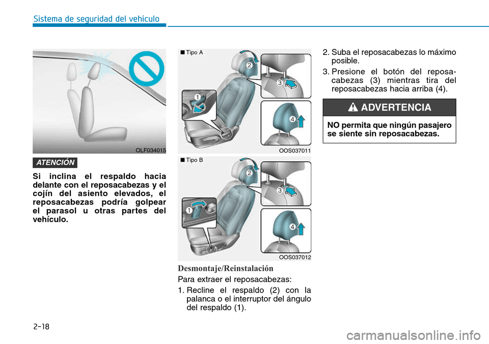 Hyundai Kona 2018  Manual del propietario (in Spanish) 2-18
Sistema de seguridad del vehículo
Si inclina el respaldo hacia delante con el reposacabezas y el
cojín del asiento elevados, elreposacabezas podría golpear 
el parasol u otras partes delvehíc