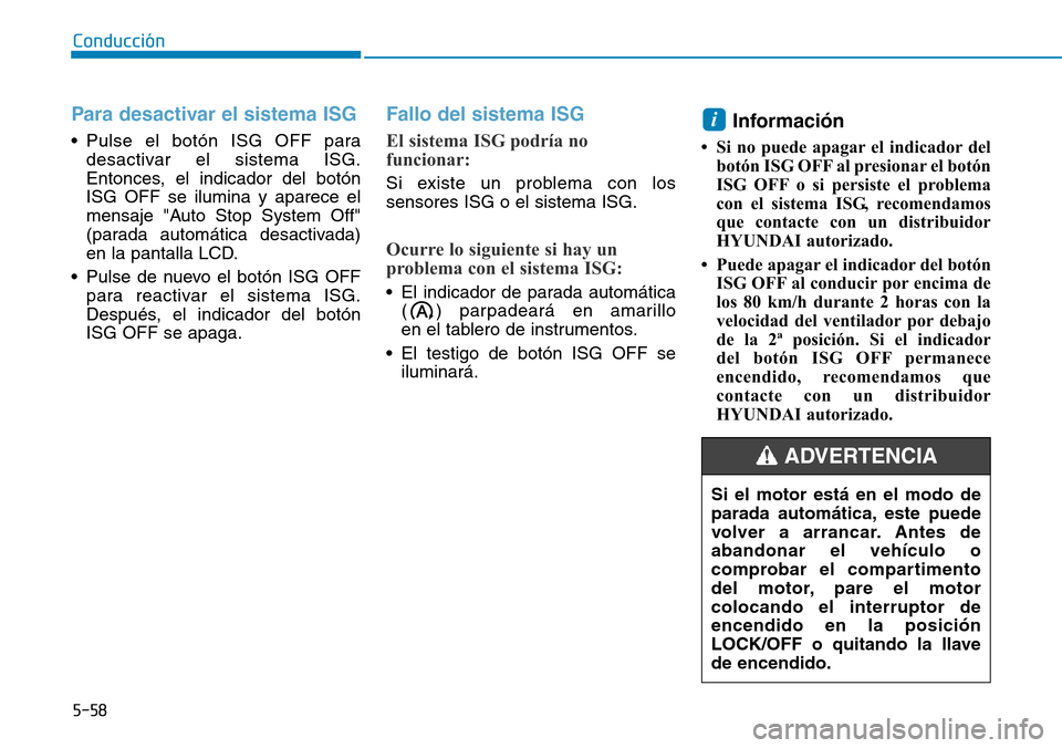 Hyundai Kona 2018  Manual del propietario (in Spanish) 5-58
Conducción
Para desactivar el sistema ISG 
• Pulse el botón ISG OFF paradesactivar el sistema ISG. 
Entonces, el indicador del botónISG OFF se ilumina y aparece el
mensaje "Auto Stop System 
