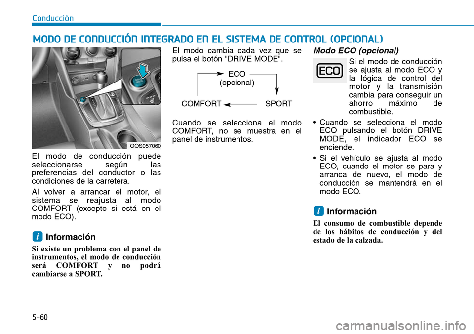 Hyundai Kona 2018  Manual del propietario (in Spanish) 5-60
Conducción
El modo de conducción puede seleccionarse según las
preferencias del conductor o las
condiciones de la carretera. 
Al volver a arrancar el motor, el sistema se reajusta al modo
COMF