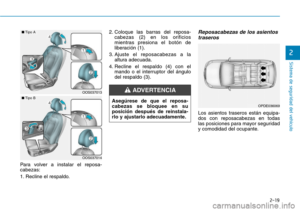 Hyundai Kona 2018  Manual del propietario (in Spanish) 2-19
Sistema de seguridad del vehículo
2
Para volver a instalar el reposa- cabezas: 
1. Recline el respaldo.2. Coloque las barras del reposa-
cabezas (2) en los orificios 
mientras presiona el botón