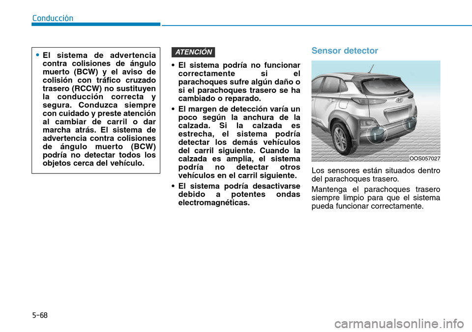 Hyundai Kona 2018  Manual del propietario (in Spanish) 5-68
Conducción
• El sistema podría no funcionarcorrectamente si el 
parachoques sufre algún daño o
si el parachoques trasero se hacambiado o reparado.
• El margen de detecci