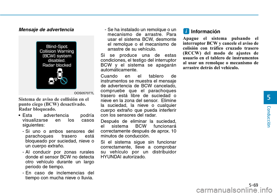 Hyundai Kona 2018  Manual del propietario (in Spanish) 5-69
Conducción
5
Mensaje de advertencia 
Sistema de aviso de collisión en el 
punto ciego (BCW) desactivado.
Radar bloqueado.
• Esta advertencia podríavisualizarse en los casos siguientes: 
- Si