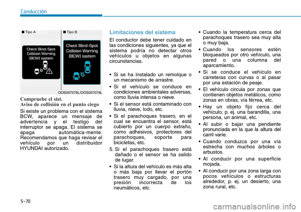 Hyundai Kona 2018  Manual del propietario (in Spanish) 5-70
Conducción
Compruebe el sist.  
Aviso de collisión en el punto ciego
Si existe un problema con el sistema 
BCW, aparece un mensaje de
advertencia y el testigo del
interruptor se apaga. El siste