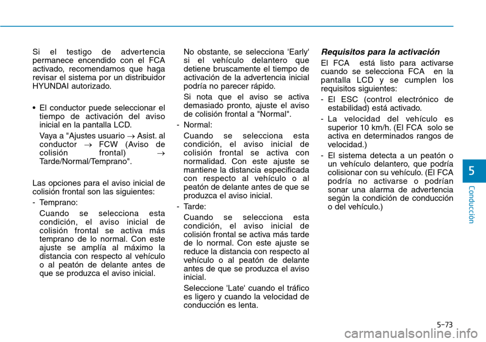 Hyundai Kona 2018 Manual del propietario (in Spanish) 5-73
Conducción
5
Si el testigo de advertencia
permanece encendido con el FCA
activado, recomendamos que haga
revisar el sistema por un distribuidor
HYUNDAI autorizado.
• El conductor puede selec Hyundai Kona 2018 Manual del propietario (in Spanish) 5-73
Conducción
5
Si el testigo de advertencia
permanece encendido con el FCA
activado, recomendamos que haga
revisar el sistema por un distribuidor
HYUNDAI autorizado.
• El conductor puede selec