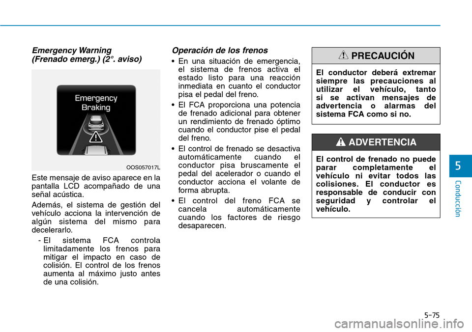 Hyundai Kona 2018  Manual del propietario (in Spanish) 5-75
Conducción
5
Emergency Warning (Frenado emerg.) (2°. aviso)
Este mensaje de aviso aparece en la pantalla LCD acompa