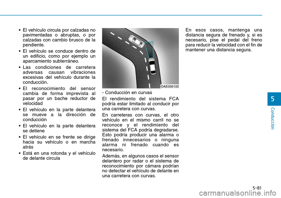 Hyundai Kona 2018 Manual del propietario (in Spanish) 5-81
Conducción
5
• El vehículo circula por calzadas nopavimentadas o abruptas, o por
calzadas con cambio brusco de la
pendiente.
• El vehículo se conduce dentro de un edificio, como por ejemp Hyundai Kona 2018 Manual del propietario (in Spanish) 5-81
Conducción
5
• El vehículo circula por calzadas nopavimentadas o abruptas, o por
calzadas con cambio brusco de la
pendiente.
• El vehículo se conduce dentro de un edificio, como por ejemp