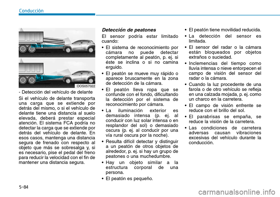 Hyundai Kona 2018  Manual del propietario (in Spanish) 5-84
Conducción
- Detección del vehículo de delante 
Si el vehículo de delante transporta 
una carga que se extiende por
detrás del mismo, o si el vehículo dedelante tiene una distancia al suelo