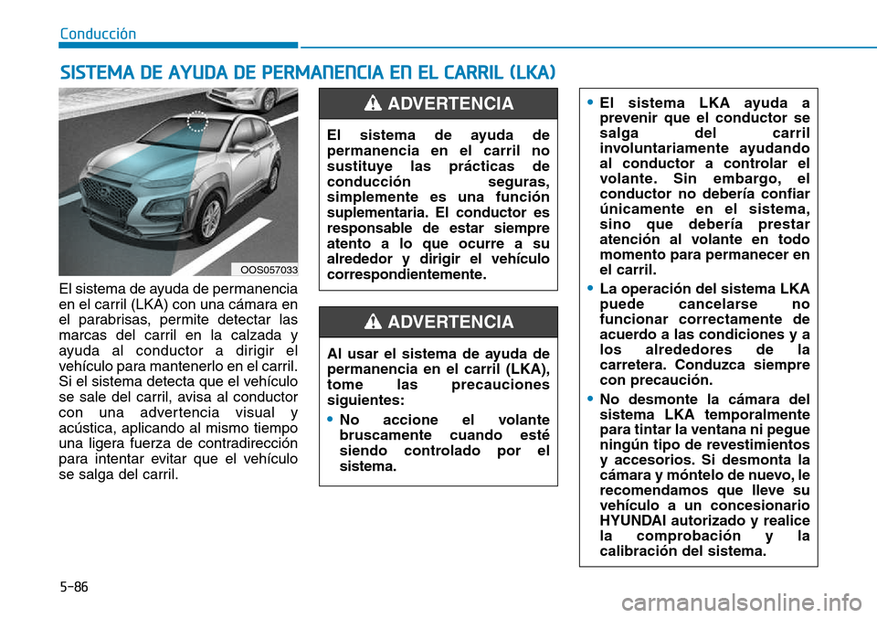Hyundai Kona 2018  Manual del propietario (in Spanish) 5-86
Conducción
El sistema de ayuda de permanencia 
en el carril (LKA) con una cámara en
el parabrisas, permite detectar las
marcas del carril en la calzada y
ayuda al conductor a dirigir el
vehícu