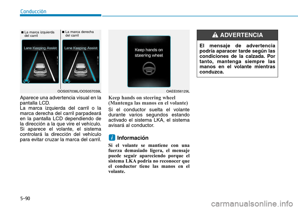 Hyundai Kona 2018  Manual del propietario (in Spanish) 5-90
Conducción
Aparece una advertencia visual en la 
pantalla LCD.
La marca izquierda del carril o la
marca derecha del carril parpadearáen la pantalla LCD dependiendo de
la dirección a la que vir