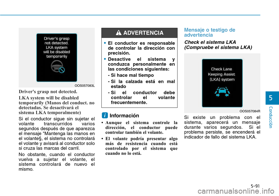 Hyundai Kona 2018  Manual del propietario (in Spanish) 5-91
Conducción
5
Drivers grasp not detected. 
LKA system will be disabled 
temporarily (Manos del conduct. no
detectadas. Se desactivará el
sistema LKA temporalmente)
Si el conductor sigue sin suj