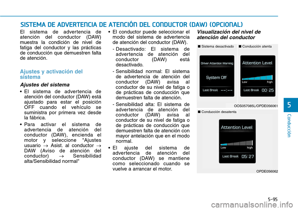 Hyundai Kona 2018  Manual del propietario (in Spanish) 5-95
Conducción
5
El sistema de advertencia de 
atención del conductor (DAW)
muestra la condición de nivel de
fatiga del conductor y las prácticas
de conducción que demuestren faltade atención.
