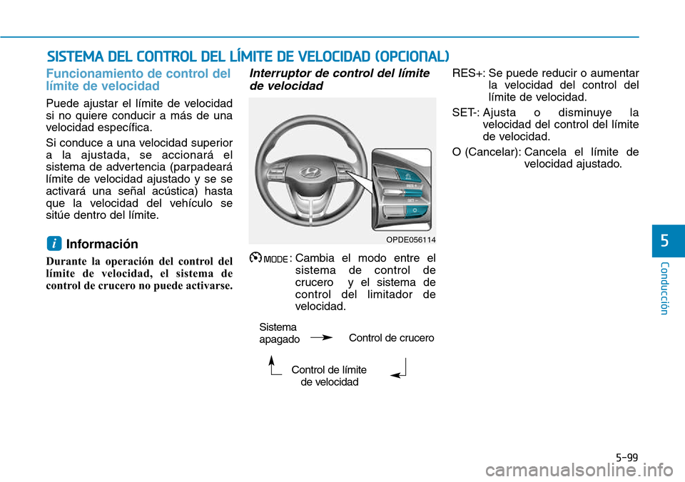 Hyundai Kona 2018  Manual del propietario (in Spanish) 5-99
Conducción
5
Funcionamiento de control del límite de velocidad
Puede ajustar el límite de velocidad si no quiere conducir a más de una
velocidad específica. 
Si conduce a una velocidad super