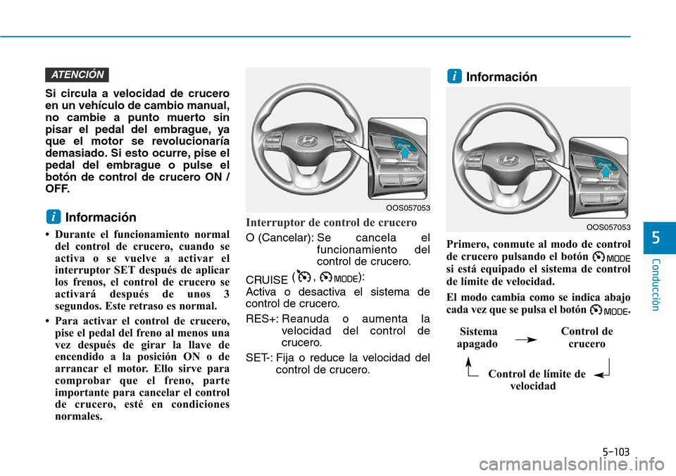 Hyundai Kona 2018  Manual del propietario (in Spanish) 5-103
Conducción
5
Si circula a velocidad de crucero 
en un vehículo de cambio manual,
no cambie a punto muerto sin
pisar el pedal del embrague, ya
que el motor se revolucionaría
demasiado. Si esto