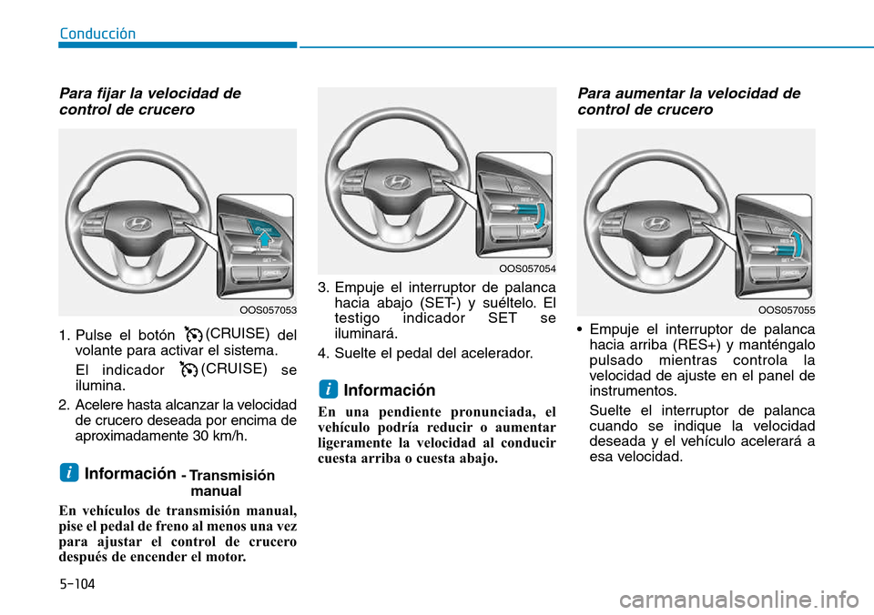 Hyundai Kona 2018  Manual del propietario (in Spanish) 5-104
Conducción
Para fijar la velocidad decontrol de crucero
1. Pulse el botón (CRUISE)
del
volante para activar el sistema. El indicador  (CRUISE) 
se
ilumina.
2. Acelere hasta alcanzar la velocid